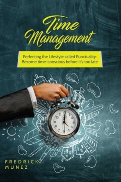 Cover for Fredrick Munez · Time Management : Perfecting the Lifestyle called Punctuality : Become time-conscious before it's too late (Paperback Book) (2017)