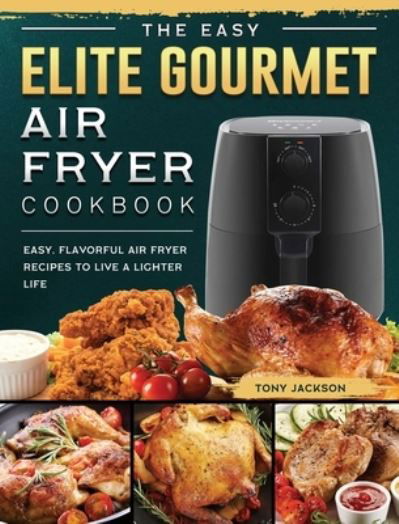 Cover for Tony Jackson · The Easy Elite Gourmet Air Fryer Cookbook (Hardcover Book) (2021)
