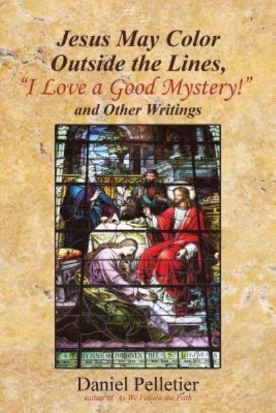 Jesus May Color Outside the Lines, I Love a Good Mystery! and Other Writings - Daniel Pelletier - Books - WestBow Press - 9781973629337 - June 21, 2018
