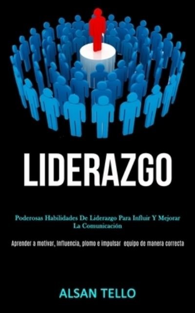 Cover for Alsan Tello · Liderazgo: Poderosas habilidades de liderazgo para influir y mejorar la comunicacion (Aprender a motivar, influencia, plomo e impulsar ... equipo de manera correcta) (Paperback Bog) (2020)