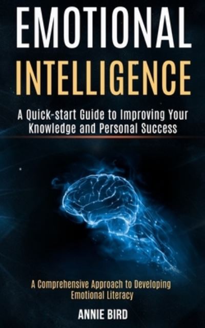Emotional Intelligence: A Quick-start Guide to Improving Your Knowledge and Personal Success (A Comprehensive Approach to Developing Emotional Literacy) - Annie Bird - Books - Robert Satterfield - 9781989965337 - June 27, 2020