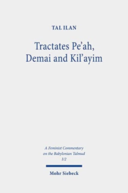 Cover for Tal Ilan · Tractates Pe'ah, Demai and Kil'ayim: Volume I/2. Text, Translation, and Commentary - A Feminist Commentary on the Babylonian Talmud (Hardcover Book) (2023)