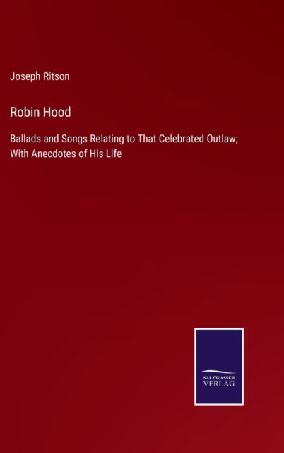 Cover for Joseph Ritson · Robin Hood : Ballads and Songs Relating to That Celebrated Outlaw; With Anecdotes of His Life (Hardcover Book) (2022)