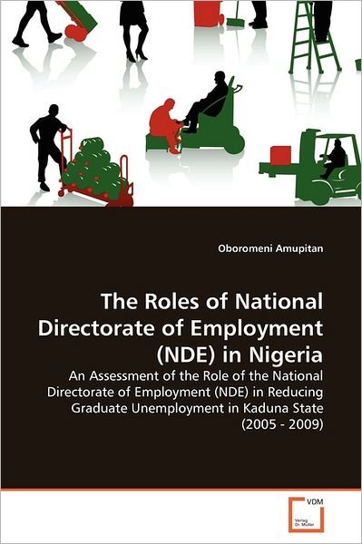 Cover for Oboromeni Amupitan · The Roles of National Directorate of Employment (Nde) in Nigeria: an Assessment of the Role of the National Directorate of Employment (Nde) in ... Unemployment in Kaduna State (2005 - 2009) (Taschenbuch) (2011)