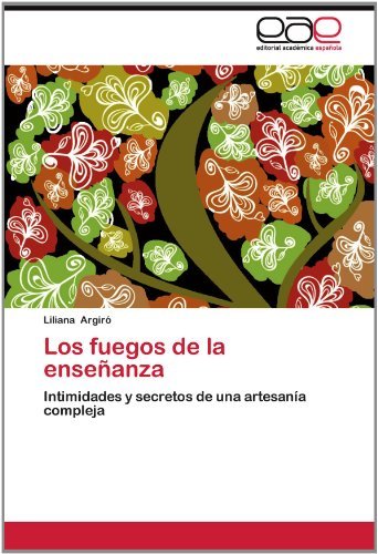 Los Fuegos De La Enseñanza: Intimidades Y Secretos De Una Artesanía Compleja - Liliana Argiró - Books - Editorial Académica Española - 9783659011337 - June 25, 2012