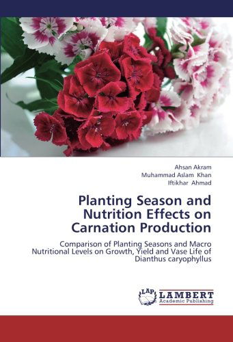 Cover for Iftikhar Ahmad · Planting Season and Nutrition Effects on Carnation Production: Comparison of Planting Seasons and Macro Nutritional Levels on Growth, Yield and Vase Life of Dianthus Caryophyllus (Paperback Bog) (2012)