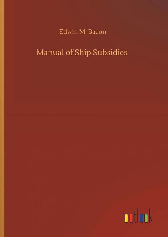Manual of Ship Subsidies - Bacon - Livros - - 9783734095337 - 25 de setembro de 2019