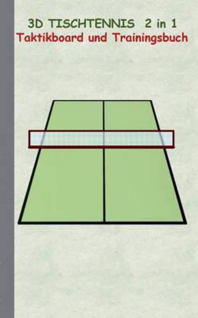 Cover for Theo Von Taane · 3D Tischtennis 2 in 1 Taktikboard und Trainingsbuch: Taktikbuch fur Trainer, Spielstrategie, Training, Gewinnstrategie, 3D Tischtennisspielfeld, Technik, UEbungen, Sportverein, Spielzuge, Trainer, Coach, Coaching Anweisungen, Taktik (Paperback Book) (2016)