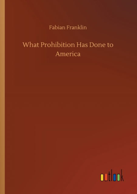 Cover for Fabian Franklin · What Prohibition Has Done to America (Paperback Book) (2020)