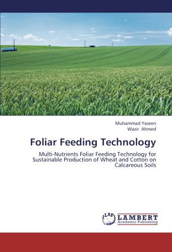 Cover for Wazir Ahmed · Foliar Feeding Technology: Multi-nutrients Foliar Feeding Technology for Sustainable Production of Wheat and Cotton on  Calcareous Soils (Paperback Book) (2013)