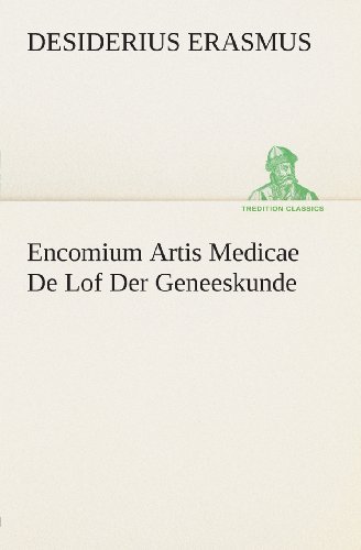 Cover for Desiderius Erasmus · Encomium Artis Medicae De Lof Der Geneeskunde (Tredition Classics) (Dutch Edition) (Taschenbuch) [Dutch edition] (2013)