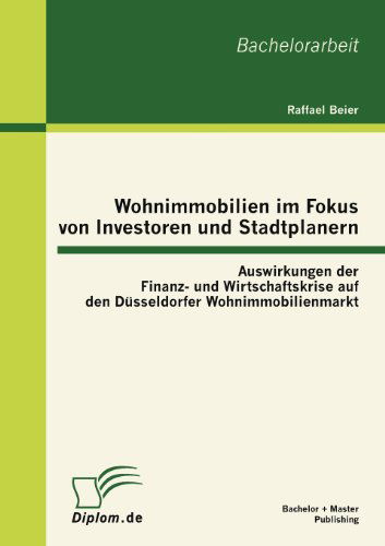 Cover for Raffael Beier · Wohnimmobilien Im Fokus Von Investoren Und Stadtplanern: Auswirkungen Der Finanz- Und Wirtschaftskrise Auf den Düsseldorfer Wohnimmobilienmarkt (Paperback Book) [German edition] (2012)