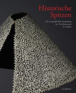 Cover for Historische Spitzen: Die Leopold-Ilke-Sammlung im Textilmuseum St. Gallen (Hardcover Book) (2018)