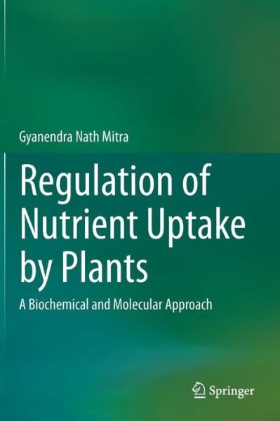Cover for Gyanendra Nath Mitra · Regulation of Nutrient Uptake by Plants: A Biochemical and Molecular Approach (Gebundenes Buch) [2015 edition] (2015)