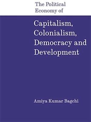 Cover for Amiya Kumar Bagchi · The Political Economy of Capitalism, Colonialism, Democracy and Development (Hardcover Book) (2025)