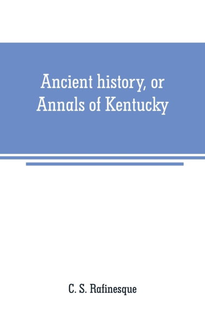 Cover for C S Rafinesque · Ancient history, or Annals of Kentucky (Paperback Book) (2019)