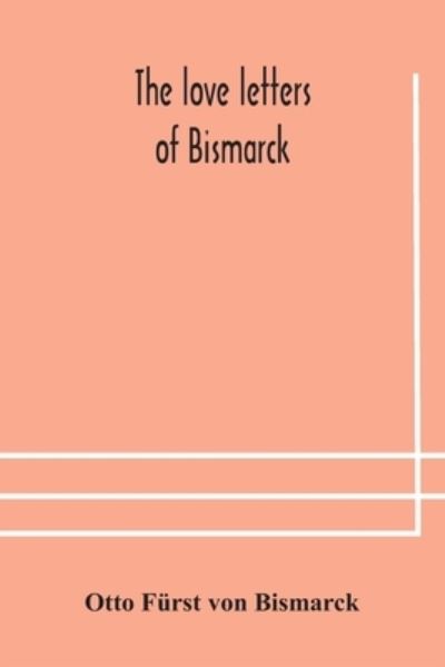 Cover for Otto Fürst von Bismarck · The love letters of Bismarck; being letters to his fiancee and wife, 1846-1889; authorized by Prince Herbert von Bismarck and translated from the German under the supervision of Charlton T. Lewis (Taschenbuch) (2020)