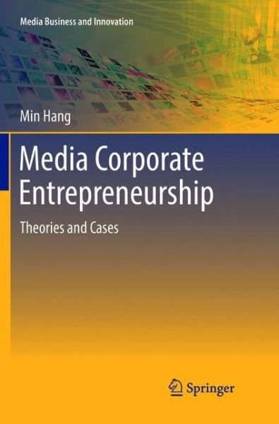 Cover for Min Hang · Media Corporate Entrepreneurship: Theories and Cases - Media Business and Innovation (Paperback Book) [Softcover reprint of the original 1st ed. 2016 edition] (2018)
