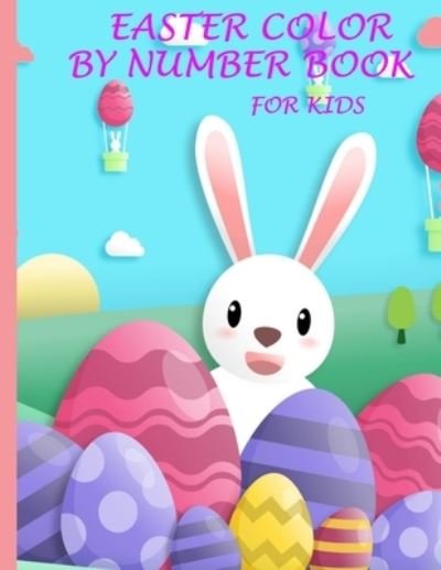 Cover for Mary Adams · Easter Color by Number Book for Kids: Fun and Creative Coloring Activity Book for Kids with with 100 Large Designs [bunny, Rabbit, Easter Eggs Flowers, Easter Basket and More. (Paperback Book) (2022)
