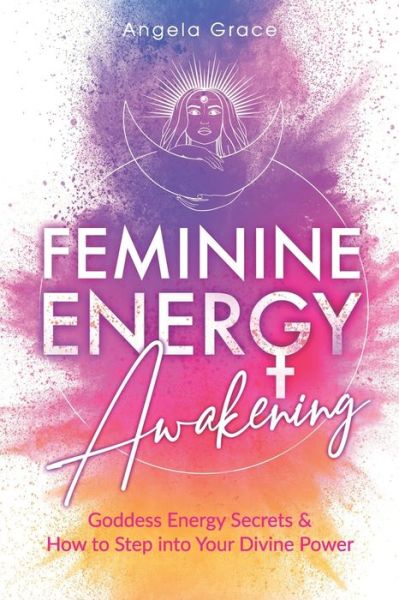 Cover for Angela Grace · Feminine Energy Awakening: Goddess Energy Secrets &amp; How To Step Into Your Divine Power - Divine Feminine Energy Awakening (Paperback Book) (2020)