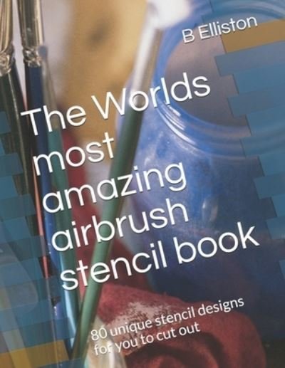 Cover for B Elliston · The Worlds most amazing airbrush stencil book (Pocketbok) (2021)