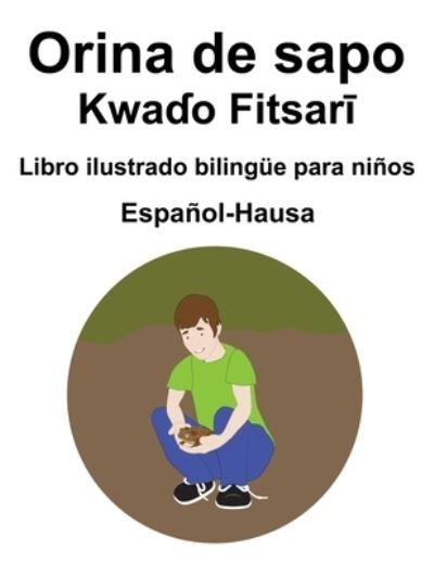 Cover for Richard Carlson · Espanol-Hausa Orina de sapo / Kwa&amp;#599; o Fitsar&amp;#299; Libro ilustrado bilingue para ninos (Paperback Book) (2021)