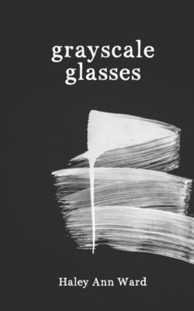 Cover for Haley Ann Ward · Grayscale Glasses: A Poetry Collection for the Grieving (Paperback Book) (2021)