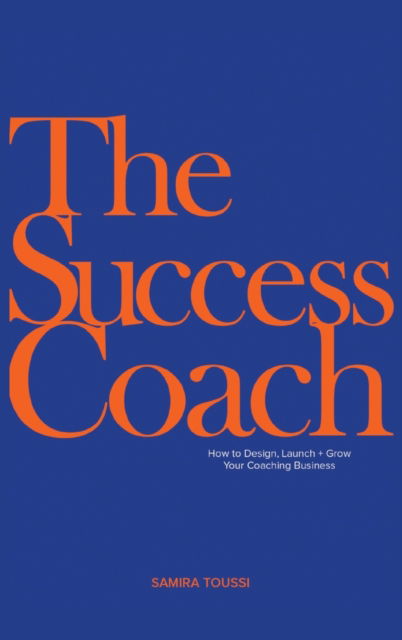 Cover for Samira Toussi · The Success Coach: How to Design, Launch + Grow Your Coaching Business (Hardcover Book) (2022)