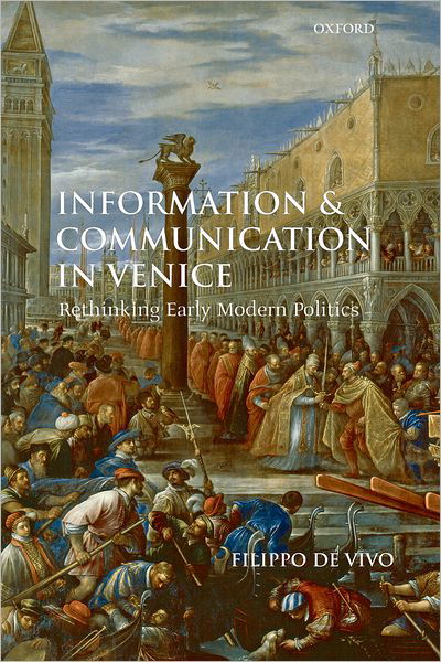 Cover for De Vivo, Filippo (, Lecturer in Early Modern European History, Birkbeck College, London) · Information and Communication in Venice: Rethinking Early Modern Politics (Paperback Book) (2009)