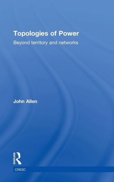 Topologies of Power: Beyond territory and networks - CRESC - John Allen - Książki - Taylor & Francis Ltd - 9780415521338 - 5 lutego 2016