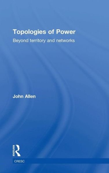 Cover for John Allen · Topologies of Power: Beyond territory and networks - CRESC (Gebundenes Buch) (2016)