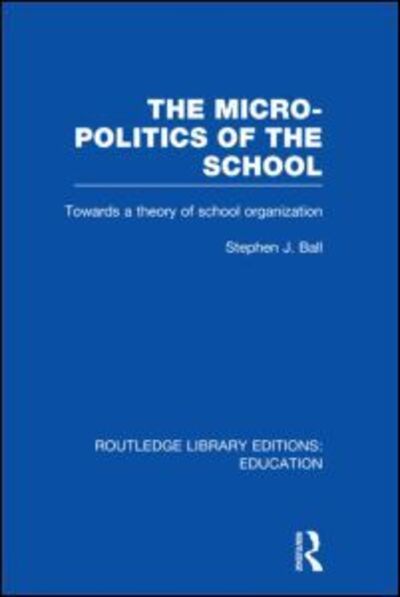 Cover for Ball, Stephen J. (Institute of Education, University of London, UK) · The Micro-Politics of the School: Towards a Theory of School Organization - Routledge Library Editions: Education (Hardcover Book) (2011)