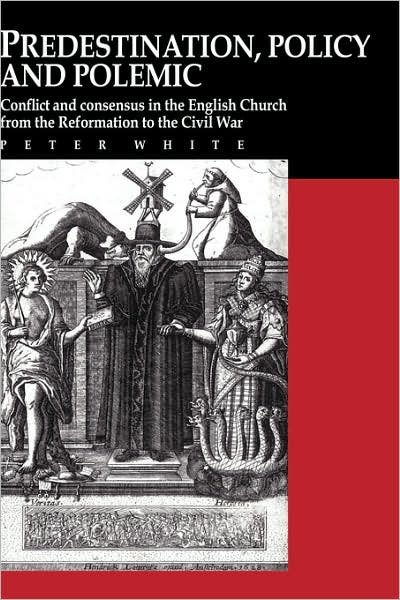 Cover for Peter White · Predestination, Policy and Polemic: Conflict and Consensus in the English Church from the Reformation to the Civil War (Gebundenes Buch) (1992)