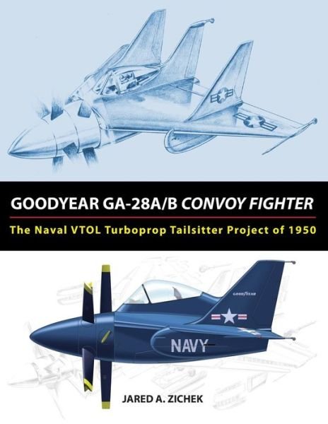 Cover for Jared a Zichek · Goodyear Ga-28a/b Convoy Fighter: the Naval Vtol Turboprop Tailsitter Project of 1950 (Paperback Book) (2015)