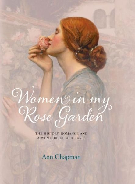 Cover for Ann Chapman · Women in My Rose Garden: The History, Romance and Adventure of Old Roses (Hardcover Book) (2014)