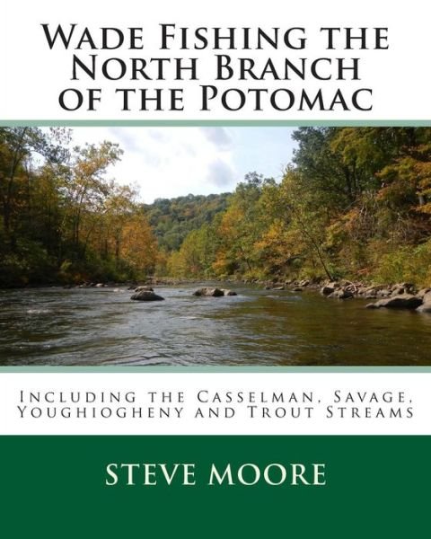 Wade Fishing the North Branch of the Potomac: Including the Casselman, Savage, Youghiogheny and Trout Streams - Steve Moore - Bøger - Calibrated Consulting, Incorporated - 9780986100338 - 31. januar 2015