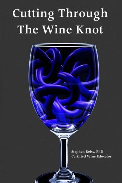Cutting Through the Wine Knot: More Irreverent Essays on the Wine Industry - Cw Stephen Reiss Phd - Books - Wineeducation.com - 9780991427338 - July 7, 2015