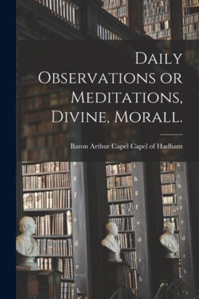 Cover for Arthur Capel Baron Capel of Hadham · Daily Observations or Meditations, Divine, Morall. [microform] (Paperback Book) (2021)