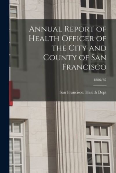 Cover for San Francisco (Calif ) Health Dept · Annual Report of Health Officer of the City and County of San Francisco; 1886/87 (Taschenbuch) (2021)