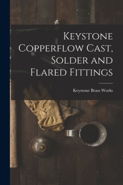 Cover for Keystone Brass Works · Keystone Copperflow Cast, Solder and Flared Fittings (Paperback Book) (2021)