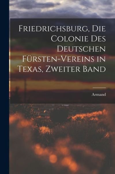 Cover for Armand · Friedrichsburg, Die Colonie des Deutschen Fürsten-Vereins in Texas, Zweiter Band (Bok) (2022)