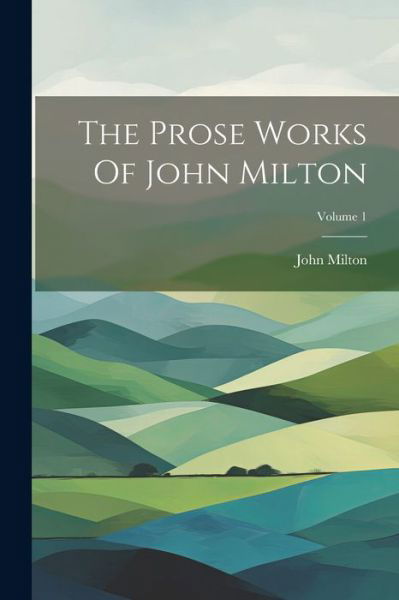 Prose Works of John Milton; Volume 1 - John Milton - Books - Creative Media Partners, LLC - 9781021541338 - July 18, 2023