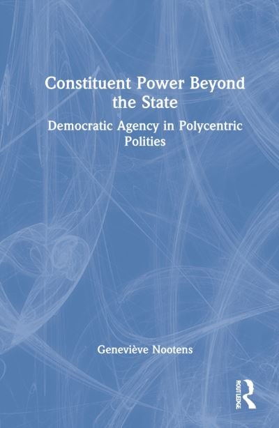 Cover for Nootens, Genevieve (Universite du Quebec a Chicoutimi, Canada) · Constituent Power Beyond the State: Democratic Agency in Polycentric Polities (Hardcover Book) (2021)