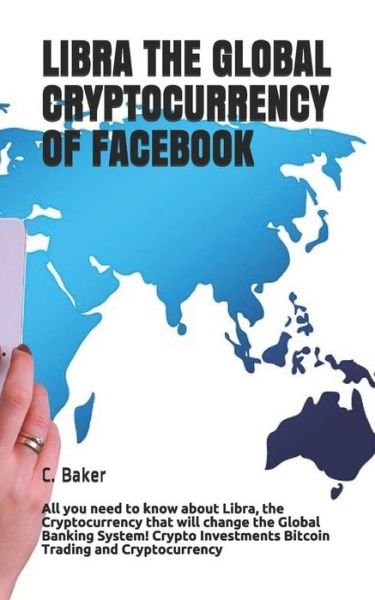 Libra the Global Cryptocurrency of Facebook - C Baker - Książki - Independently Published - 9781078208338 - 4 lipca 2019