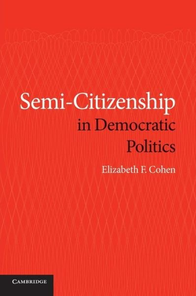 Cover for Cohen, Elizabeth F. (Syracuse University, New York) · Semi-Citizenship in Democratic Politics (Paperback Book) (2014)