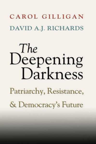 Cover for Gilligan, Carol (New York University) · The Deepening Darkness: Patriarchy, Resistance, and Democracy's Future (Paperback Book) (2014)