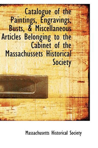 Cover for Massachusetts Historical Society · Catalogue of the Paintings, Engravings, Busts, &amp; Miscellaneous Articles Belonging to the Cabinet of (Paperback Book) (2009)