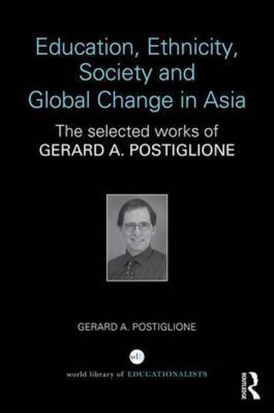 Cover for Postiglione, Gerard A. (The University of Hong Kong, Hong Kong) · Education, Ethnicity, Society and Global Change in Asia: The Selected Works of Gerard A. Postiglione - World Library of Educationalists (Hardcover Book) (2017)