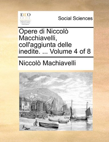 Opere Di Niccolò Macchiavelli, Coll'aggiunta Delle Inedite. ...  Volume 4 of 8 - Niccolò Machiavelli - Bücher - Gale ECCO, Print Editions - 9781140888338 - 28. Mai 2010