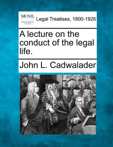 A Lecture on the Conduct of the Legal Life. - John L. Cadwalader - Bøger - Gale, Making of Modern Law - 9781240005338 - 17. december 2010